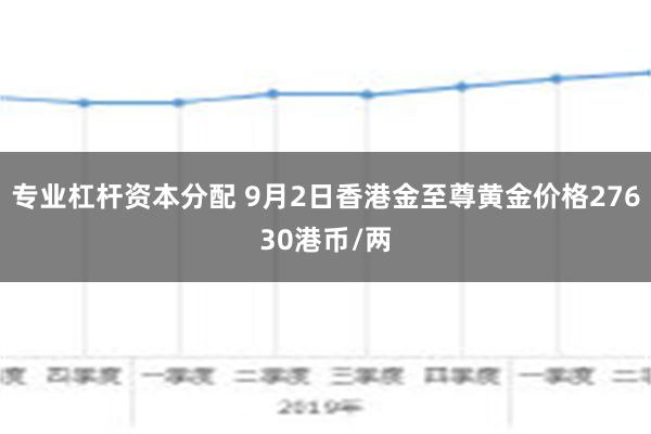 专业杠杆资本分配 9月2日香港金至尊黄金价格27630港币/两