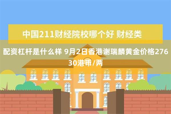 配资杠杆是什么样 9月2日香港谢瑞麟黄金价格27630港币/两