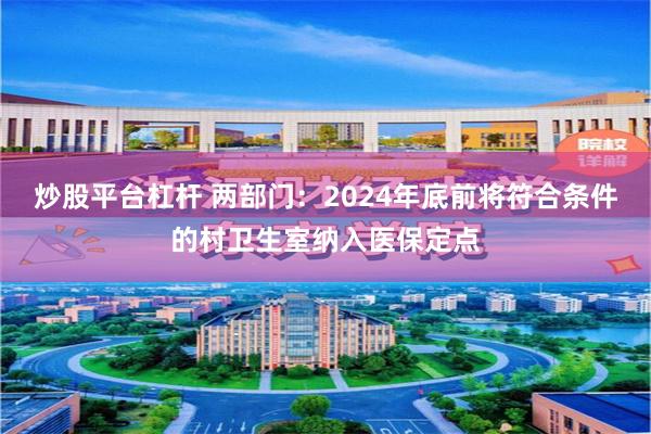 炒股平台杠杆 两部门：2024年底前将符合条件的村卫生室纳入医保定点