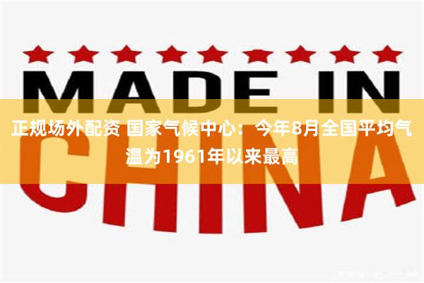 正规场外配资 国家气候中心：今年8月全国平均气温为1961年以来最高