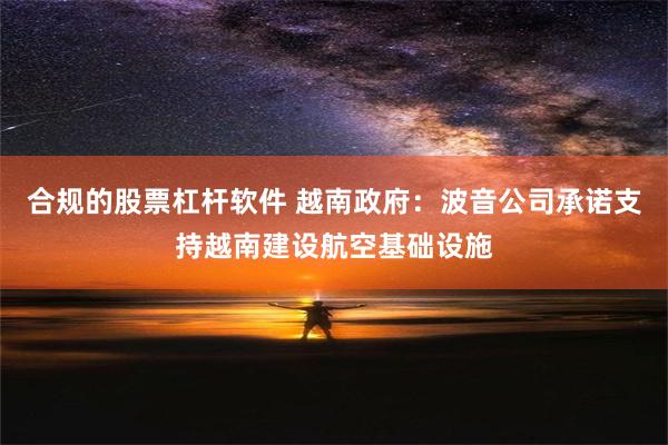 合规的股票杠杆软件 越南政府：波音公司承诺支持越南建设航空基础设施