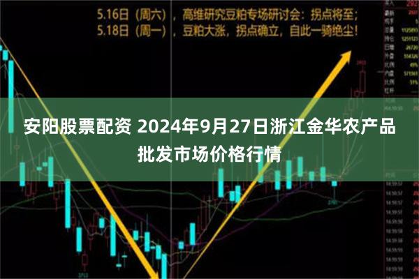 安阳股票配资 2024年9月27日浙江金华农产品批发市场价格行情