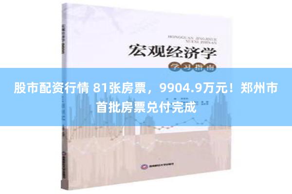 股市配资行情 81张房票，9904.9万元！郑州市首批房票兑付完成