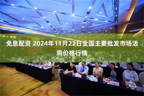 免息配资 2024年11月22日全国主要批发市场活鸡价格行情