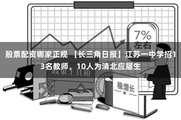 股票配资哪家正规 【长三角日报】江苏一中学招13名教师，10人为清北应届生