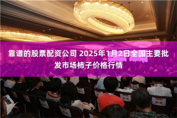 靠谱的股票配资公司 2025年1月2日全国主要批发市场柿子价格行情