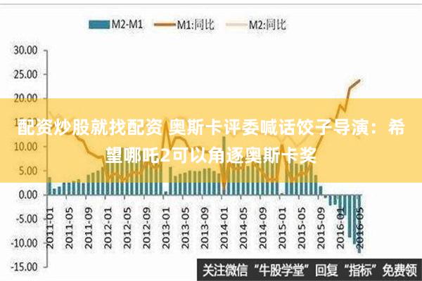 配资炒股就找配资 奥斯卡评委喊话饺子导演：希望哪吒2可以角逐奥斯卡奖